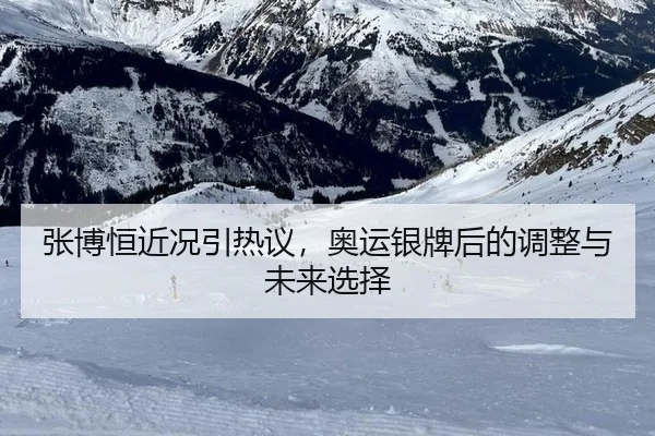 张博恒近况引热议，奥运银牌后的调整与未来选择